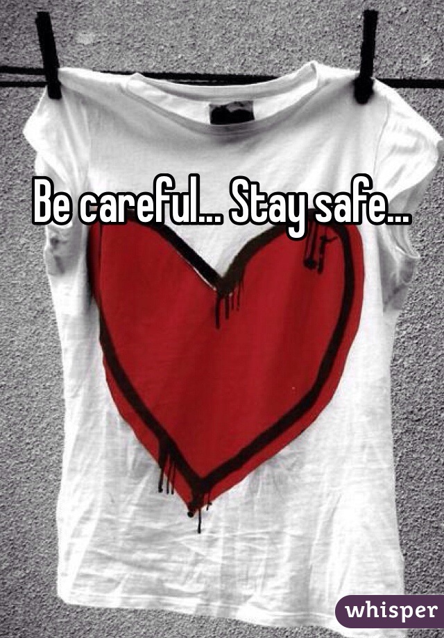 Be careful... Stay safe... 