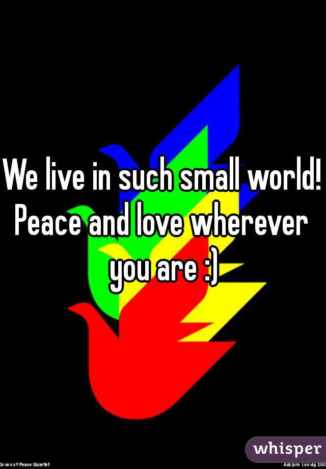 We live in such small world!

Peace and love wherever you are :)