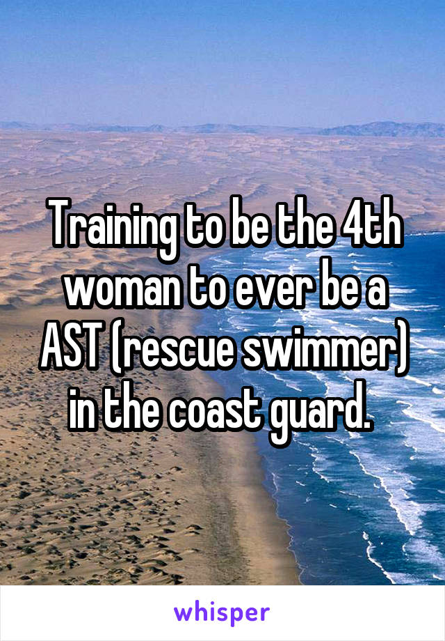 Training to be the 4th woman to ever be a AST (rescue swimmer) in the coast guard. 