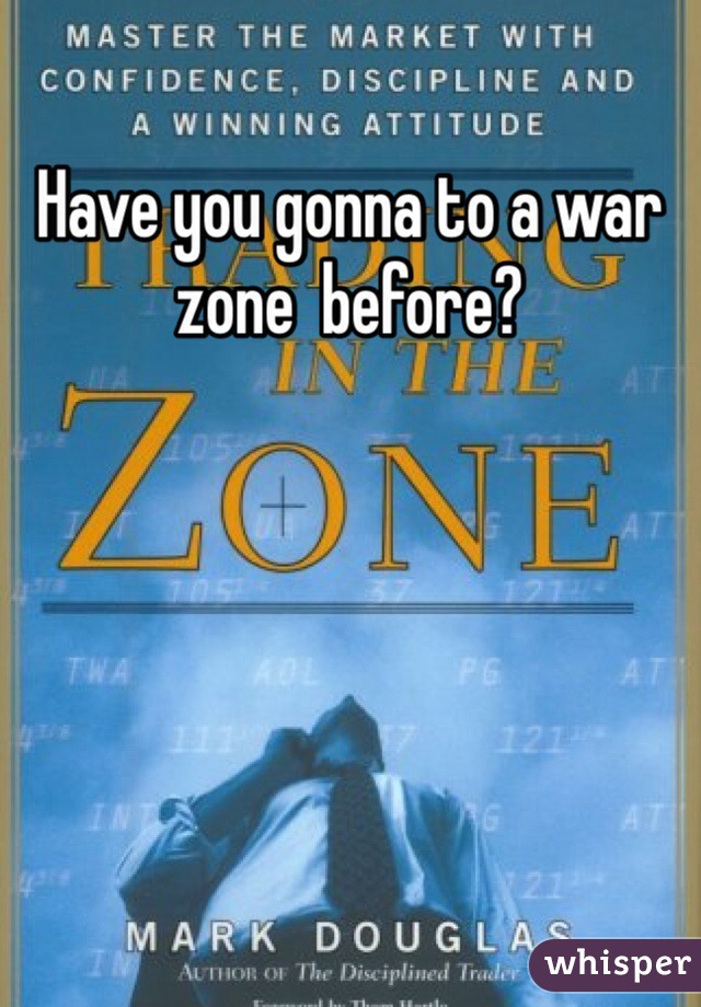 Have you gonna to a war zone  before?