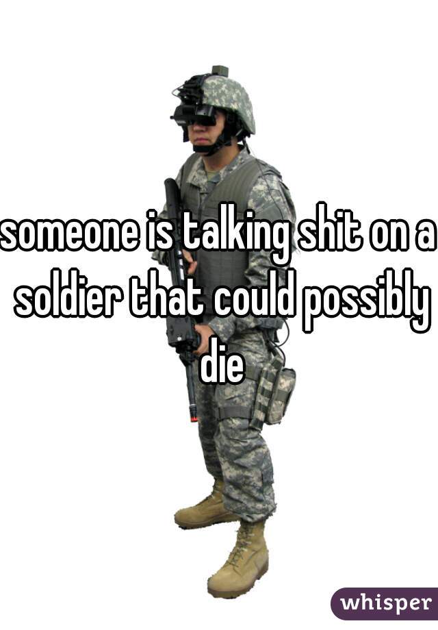 someone is talking shit on a soldier that could possibly die