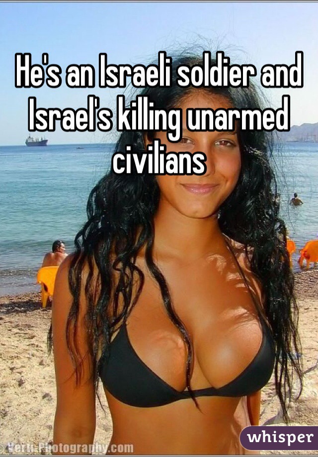 He's an Israeli soldier and Israel's killing unarmed civilians