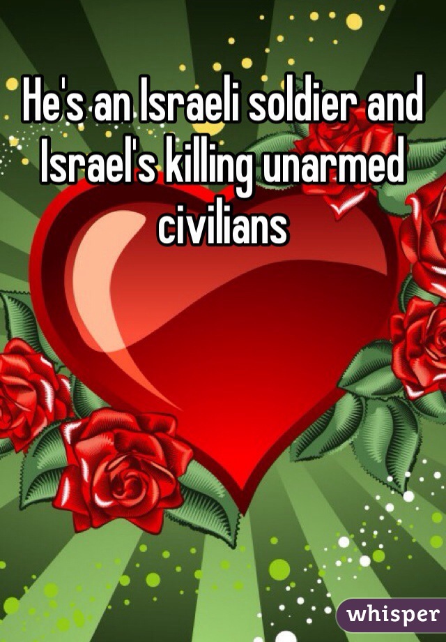 He's an Israeli soldier and Israel's killing unarmed civilians