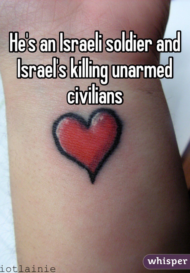 He's an Israeli soldier and Israel's killing unarmed civilians