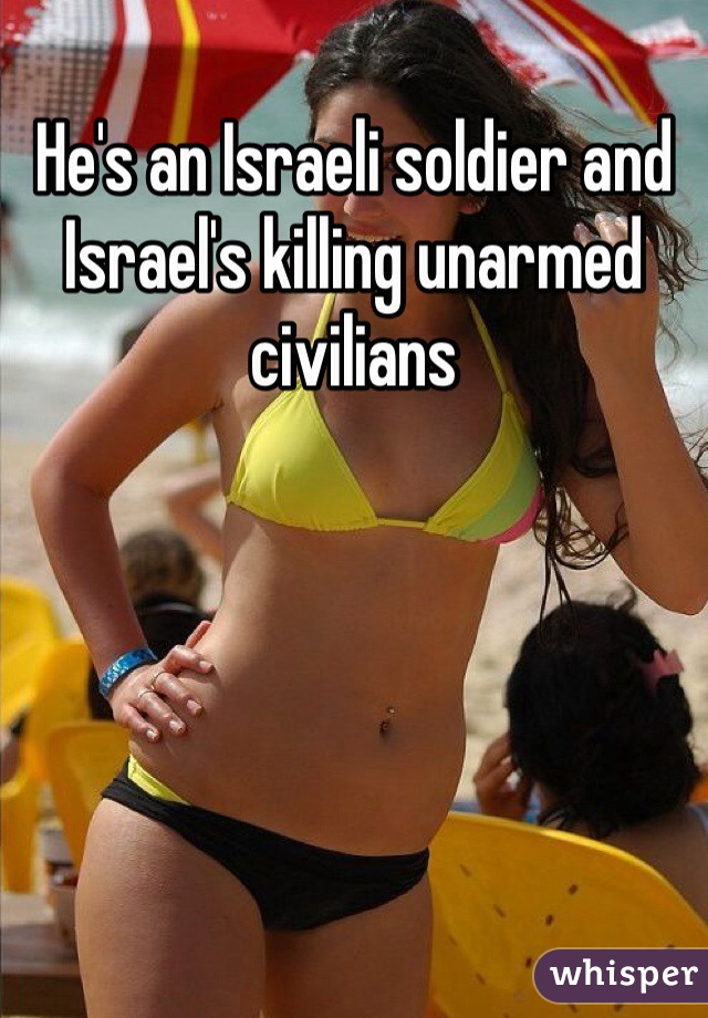 He's an Israeli soldier and Israel's killing unarmed civilians