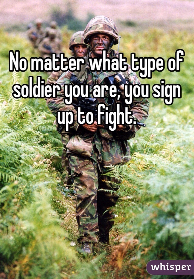 No matter what type of soldier you are, you sign up to fight.