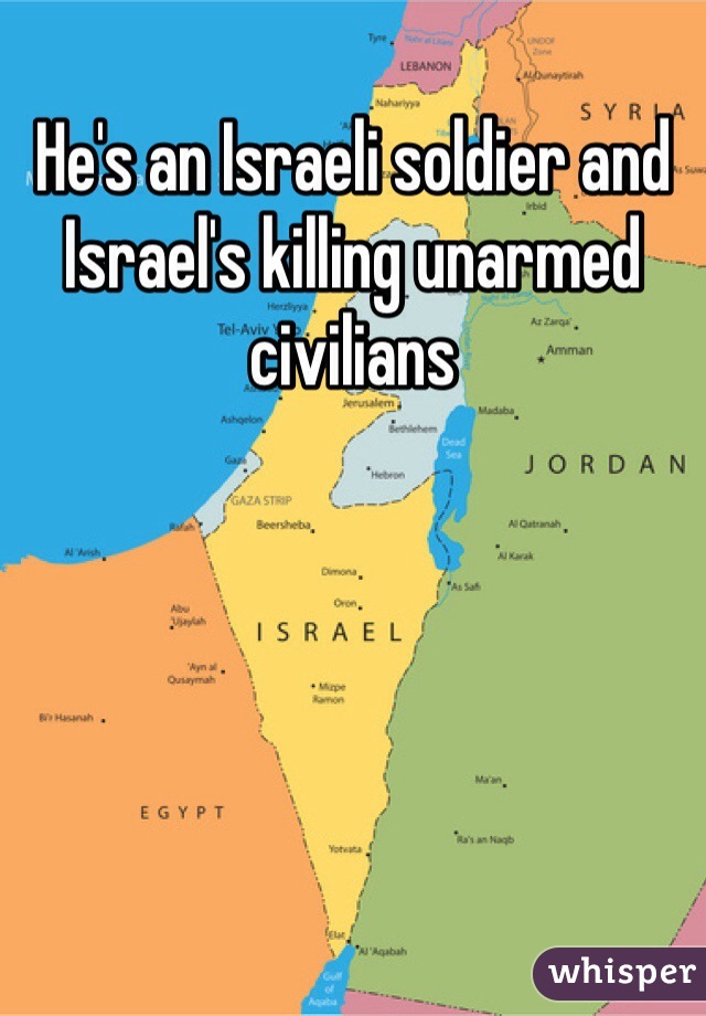 He's an Israeli soldier and Israel's killing unarmed civilians