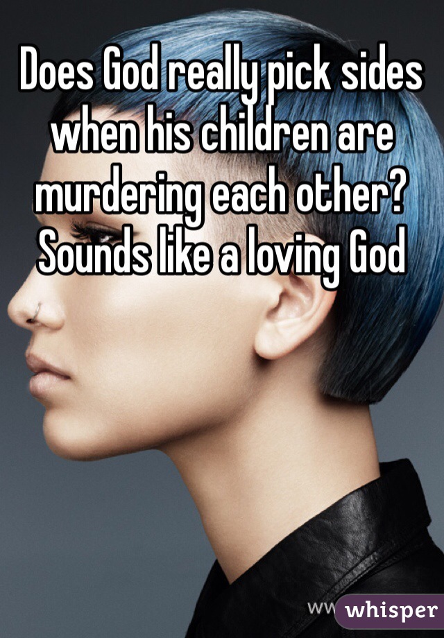 Does God really pick sides when his children are murdering each other? Sounds like a loving God