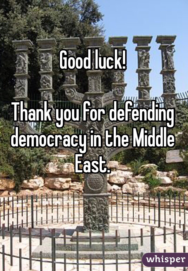 Good luck! 

Thank you for defending democracy in the Middle East. 