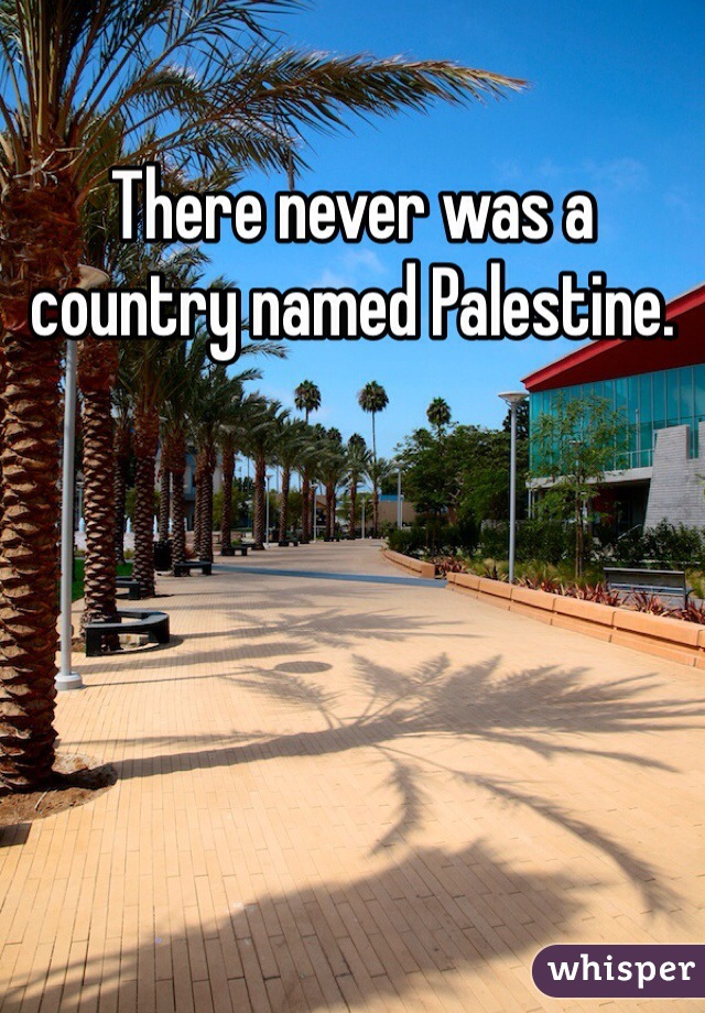 There never was a country named Palestine.  