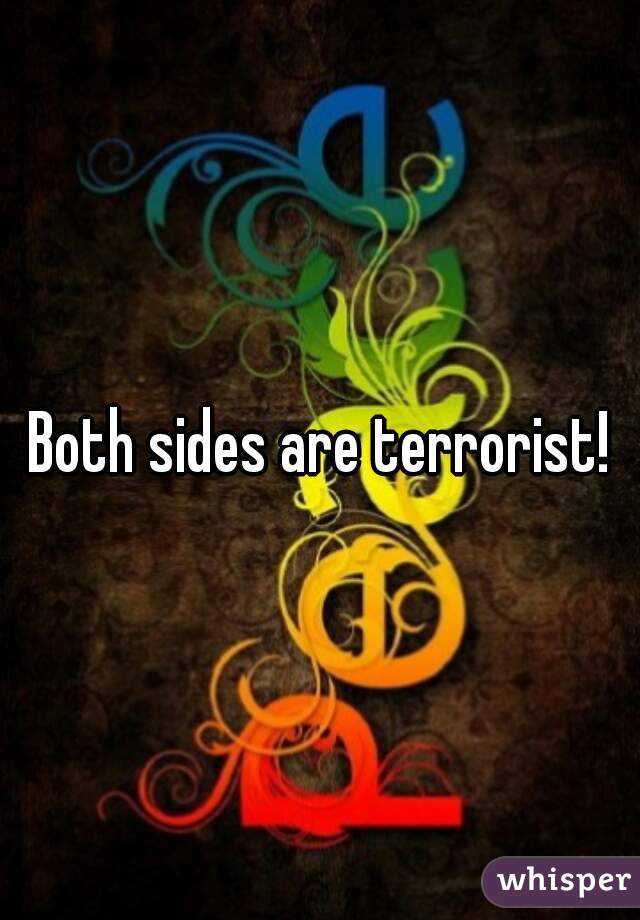 Both sides are terrorist!