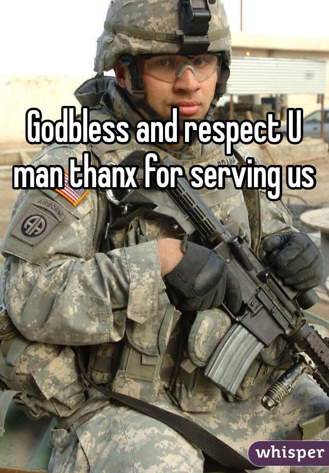 Godbless and respect U man thanx for serving us 