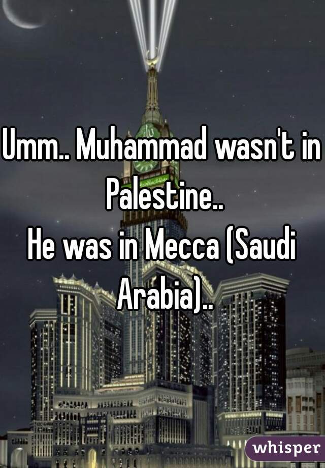 Umm.. Muhammad wasn't in Palestine..
He was in Mecca (Saudi Arabia)..

