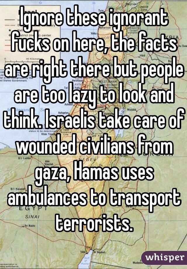 Ignore these ignorant fucks on here, the facts are right there but people are too lazy to look and think. Israelis take care of wounded civilians from gaza, Hamas uses ambulances to transport terrorists. 