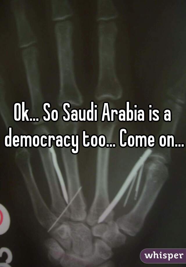 Ok... So Saudi Arabia is a democracy too... Come on... 