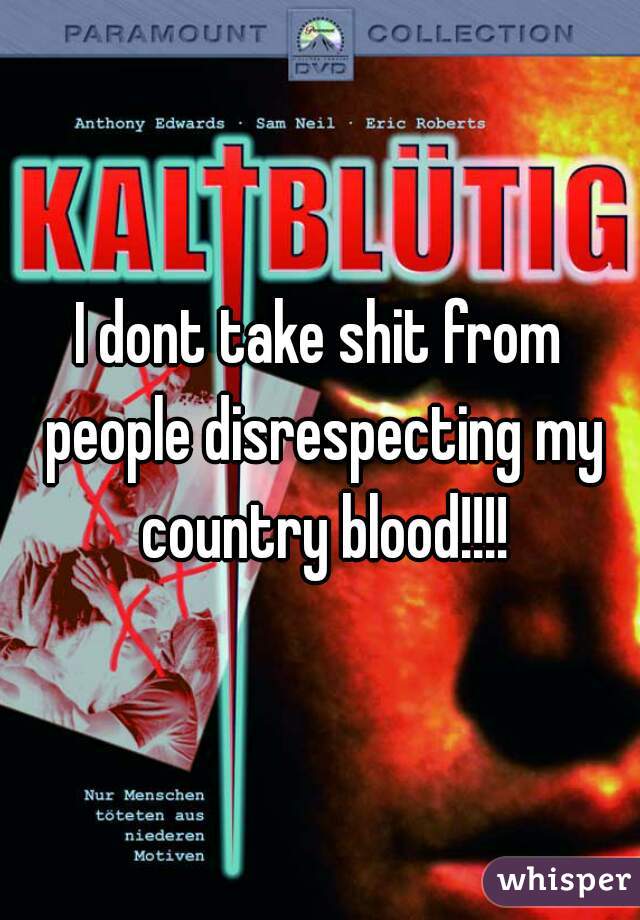 I dont take shit from people disrespecting my country blood!!!!