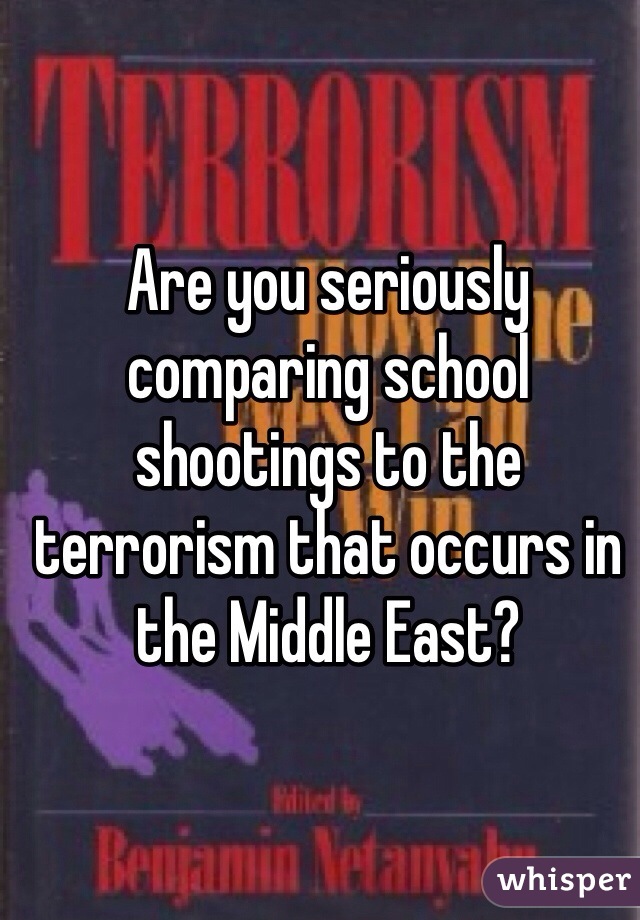 Are you seriously comparing school shootings to the terrorism that occurs in the Middle East?