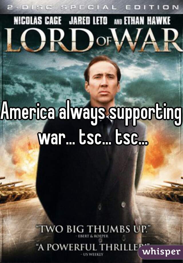 America always supporting war... tsc... tsc...