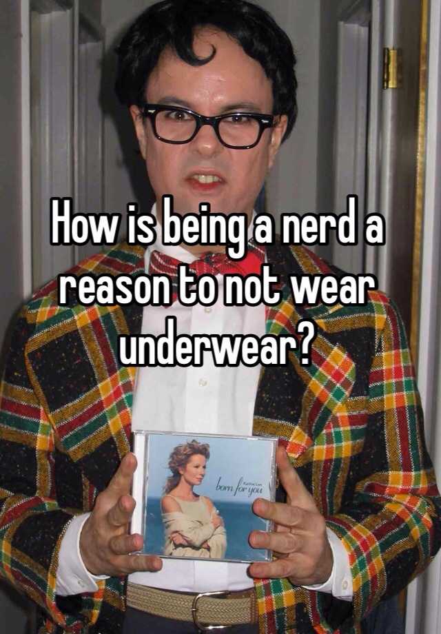 how-is-being-a-nerd-a-reason-to-not-wear-underwear