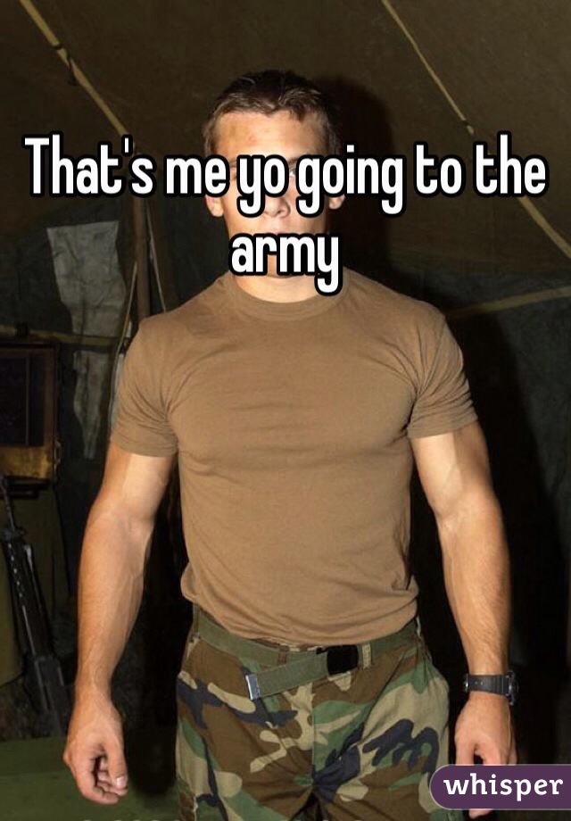 That's me yo going to the army 