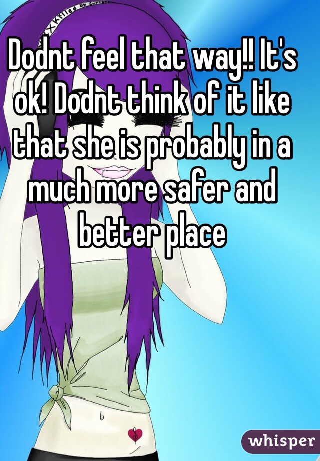 Dodnt feel that way!! It's ok! Dodnt think of it like that she is probably in a much more safer and better place