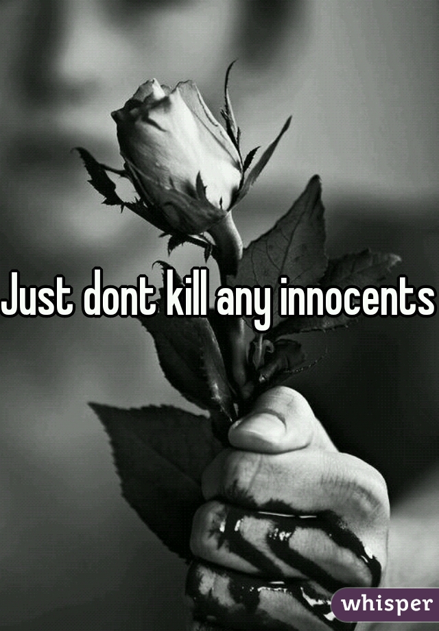 Just dont kill any innocents