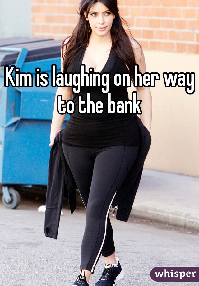 Kim is laughing on her way to the bank