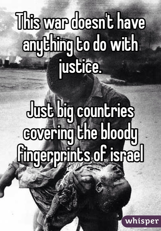 This war doesn't have anything to do with justice.

Just big countries covering the bloody fingerprints of israel

