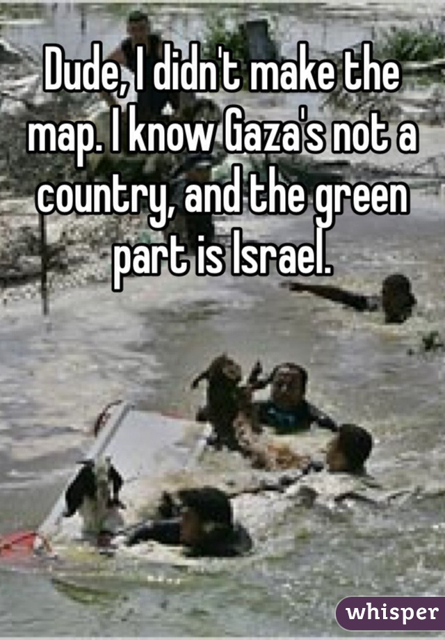 Dude, I didn't make the map. I know Gaza's not a country, and the green part is Israel. 