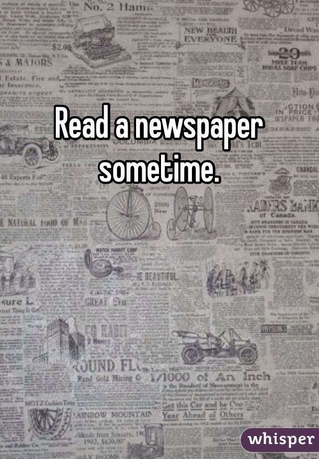 Read a newspaper sometime. 