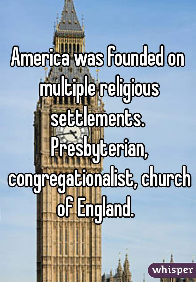 America was founded on multiple religious settlements.  Presbyterian, congregationalist, church of England.  