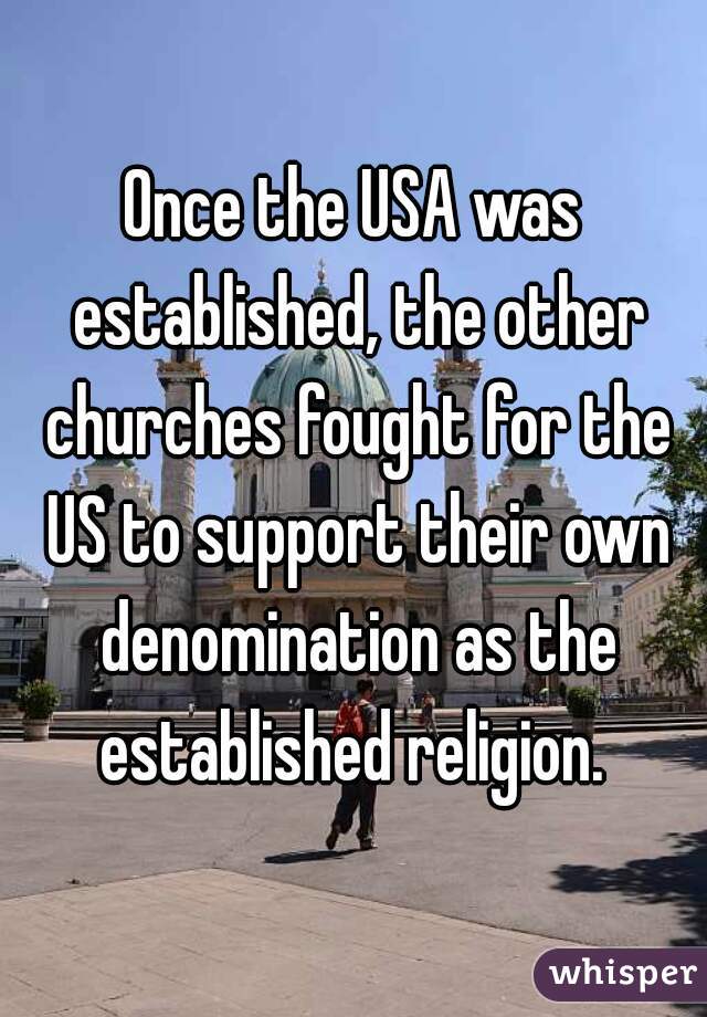 Once the USA was established, the other churches fought for the US to support their own denomination as the established religion. 