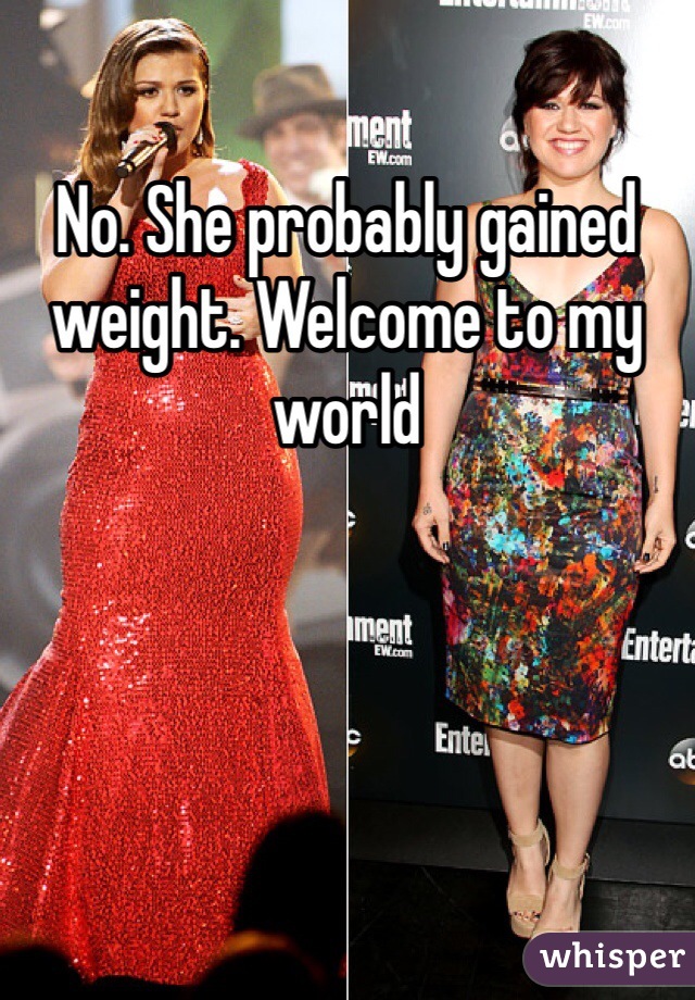 No. She probably gained weight. Welcome to my world