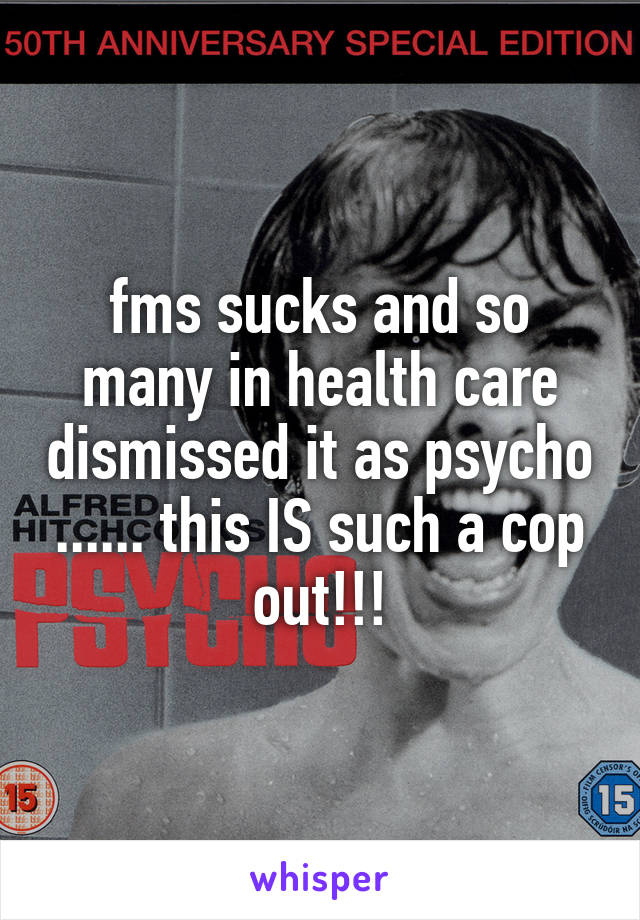 fms sucks and so many in health care dismissed it as psycho ...... this IS such a cop out!!!