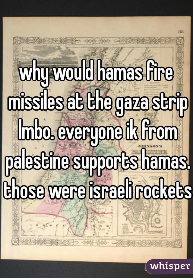 why would hamas fire missiles at the gaza strip lmbo. everyone ik from palestine supports hamas. those were israeli rockets