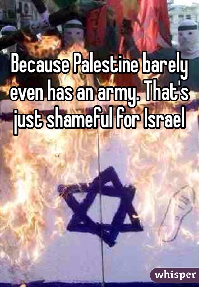 Because Palestine barely even has an army. That's just shameful for Israel