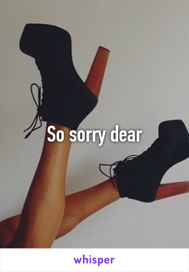 So sorry dear