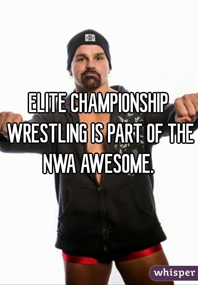 ELITE CHAMPIONSHIP WRESTLING IS PART OF THE NWA AWESOME. 