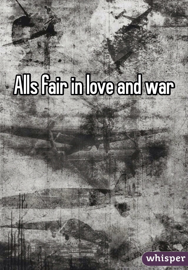 Alls fair in love and war 