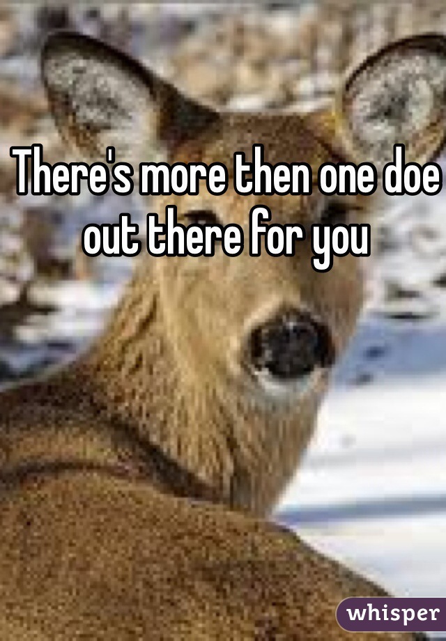 There's more then one doe out there for you