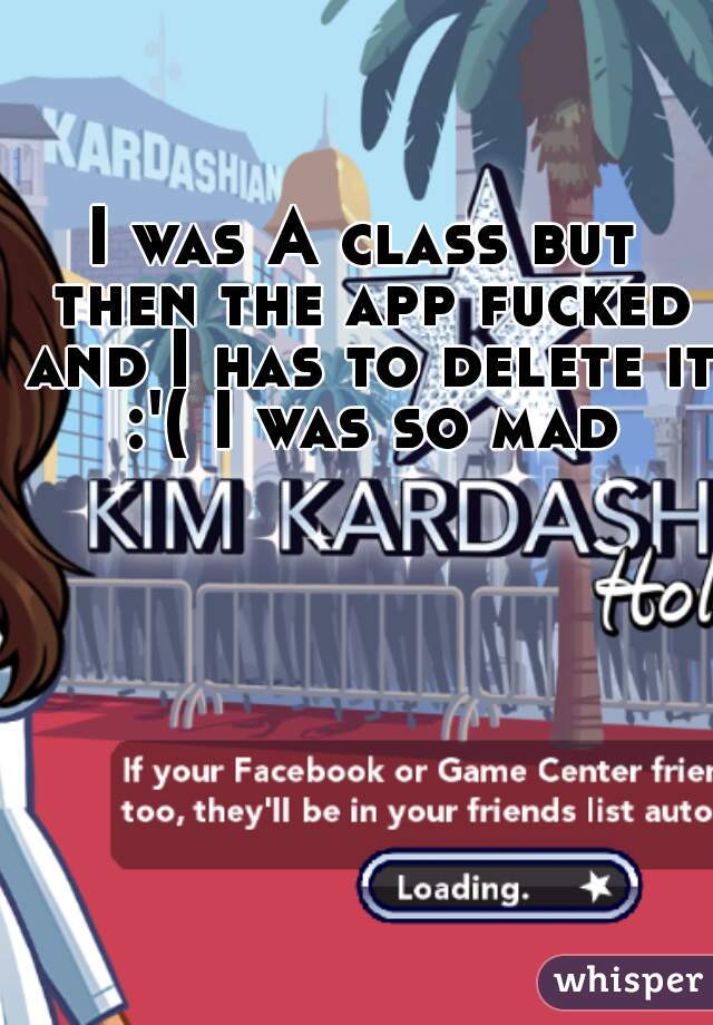 I was A class but then the app fucked and I has to delete it :'( I was so mad