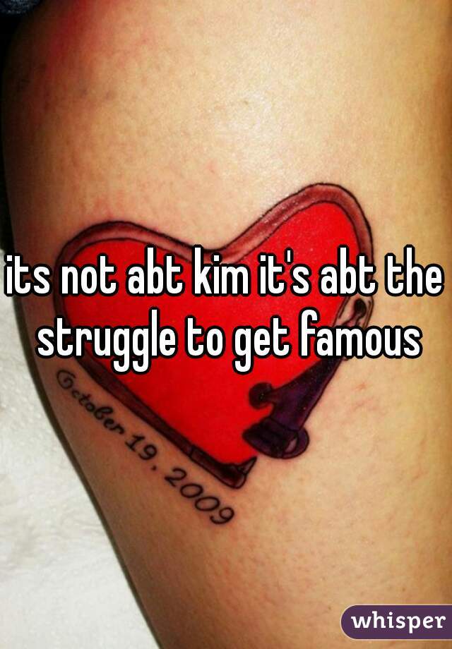 its not abt kim it's abt the struggle to get famous