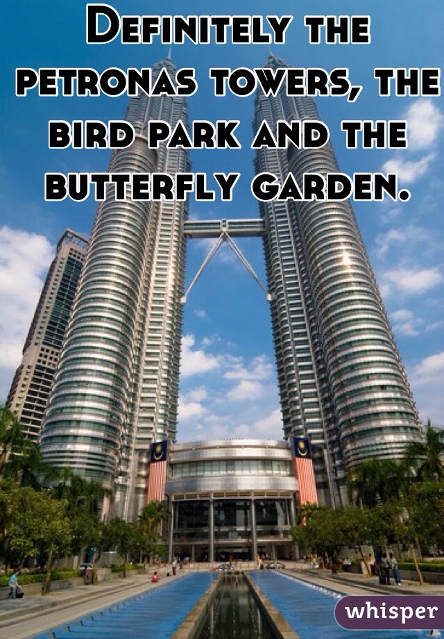 Definitely the petronas towers, the bird park and the butterfly garden. 