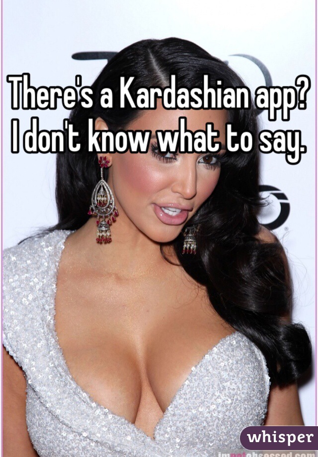 There's a Kardashian app?
I don't know what to say. 