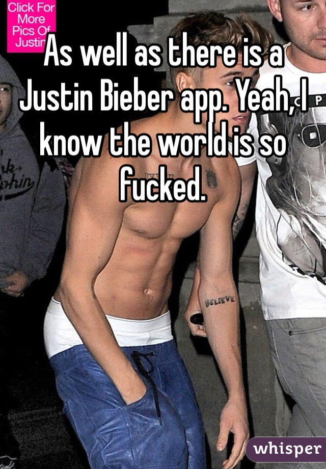 As well as there is a Justin Bieber app. Yeah, I know the world is so fucked.