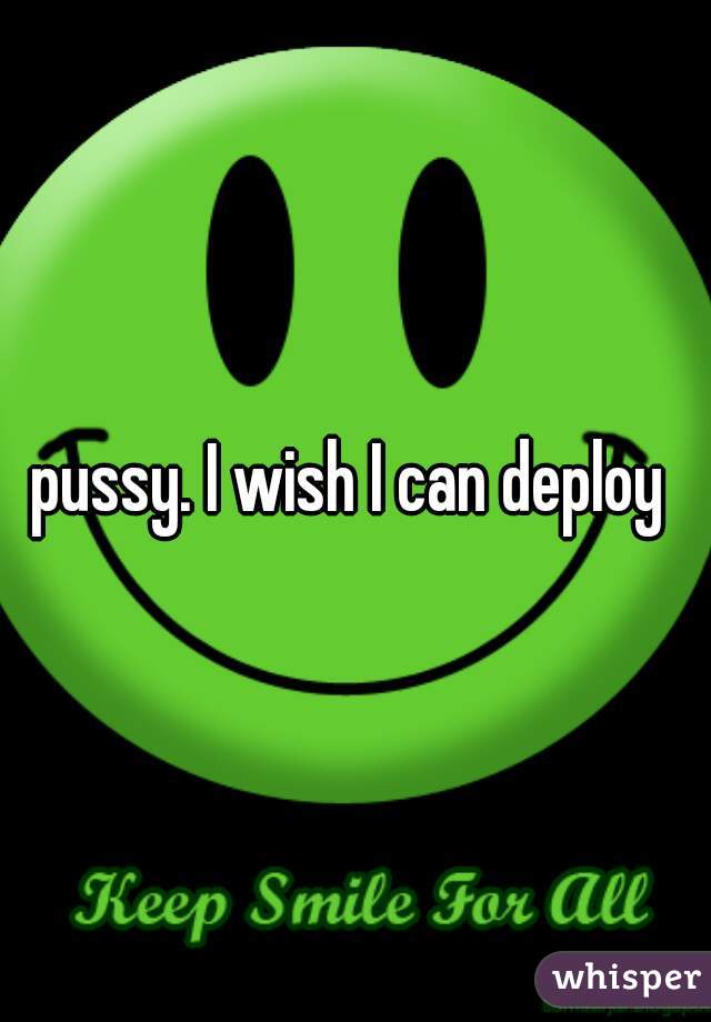 pussy. I wish I can deploy 