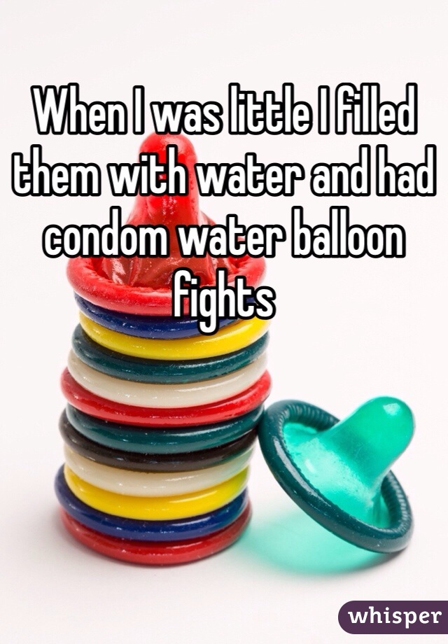 When I was little I filled them with water and had condom water balloon fights 