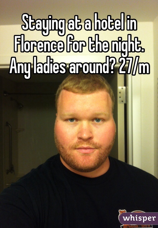 Staying at a hotel in Florence for the night. Any ladies around? 27/m