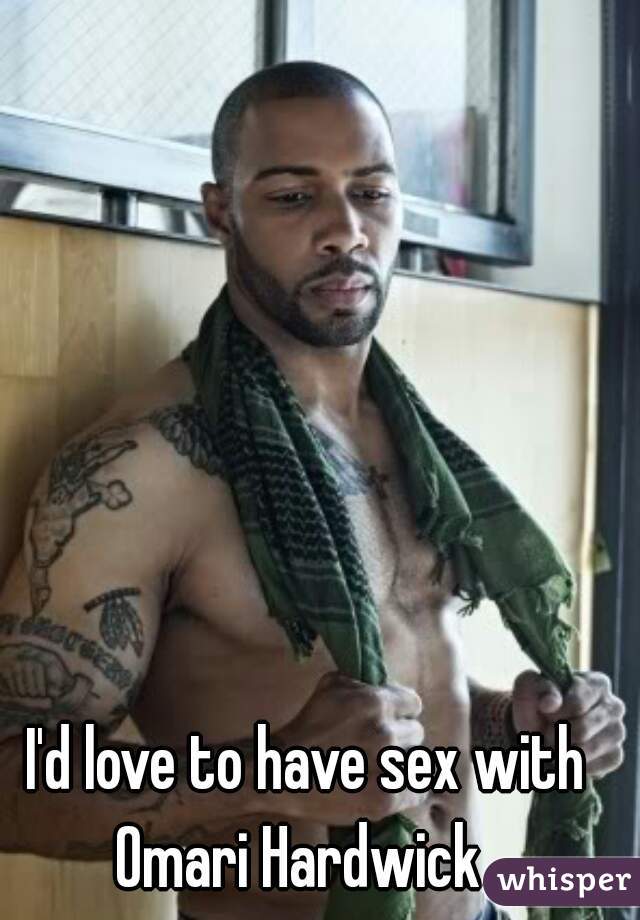 I'd love to have sex with
Omari Hardwick 
