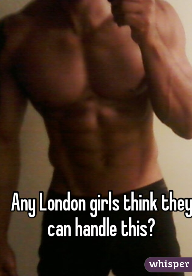 Any London girls think they can handle this?